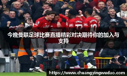 今晚曼联足球比赛直播精彩对决期待你的加入与支持