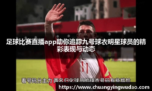 足球比赛直播app助你追踪九号球衣明星球员的精彩表现与动态